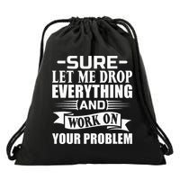 Sarcasm Sure Let Me Drop Everything And Work On Your Problem Drawstring Bag
