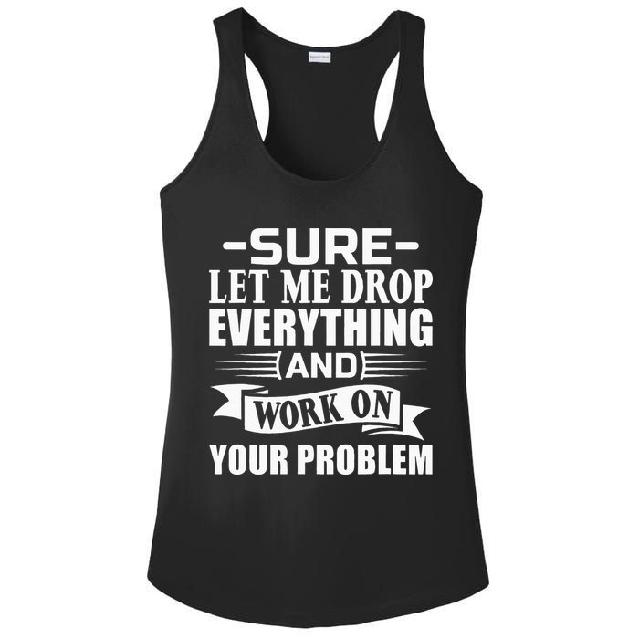 Sarcasm Sure Let Me Drop Everything And Work On Your Problem Ladies PosiCharge Competitor Racerback Tank