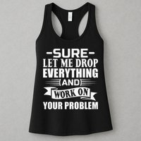 Sarcasm Sure Let Me Drop Everything And Work On Your Problem Womens Tank Top