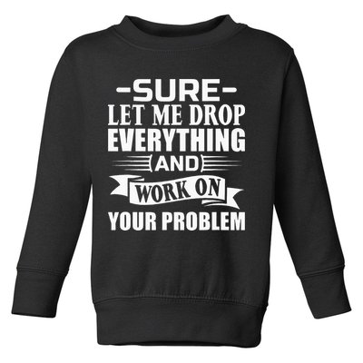 Sarcasm Sure Let Me Drop Everything And Work On Your Problem Toddler Sweatshirt