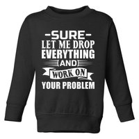 Sarcasm Sure Let Me Drop Everything And Work On Your Problem Toddler Sweatshirt