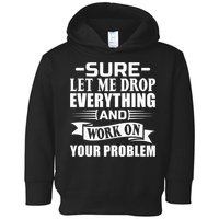 Sarcasm Sure Let Me Drop Everything And Work On Your Problem Toddler Hoodie