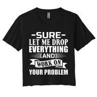 Sarcasm Sure Let Me Drop Everything And Work On Your Problem Crop Top