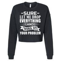 Sarcasm Sure Let Me Drop Everything And Work On Your Problem Cropped Pullover Crew