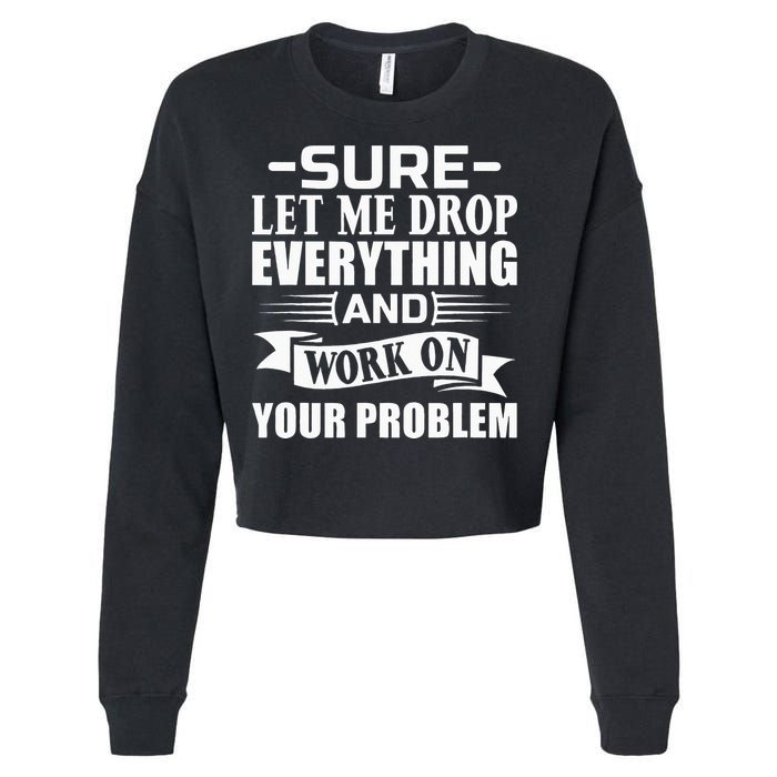 Sarcasm Sure Let Me Drop Everything And Work On Your Problem Cropped Pullover Crew