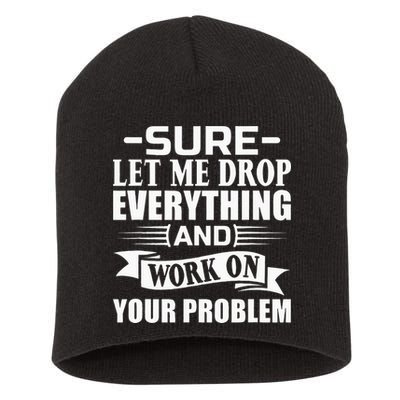 Sarcasm Sure Let Me Drop Everything And Work On Your Problem Short Acrylic Beanie