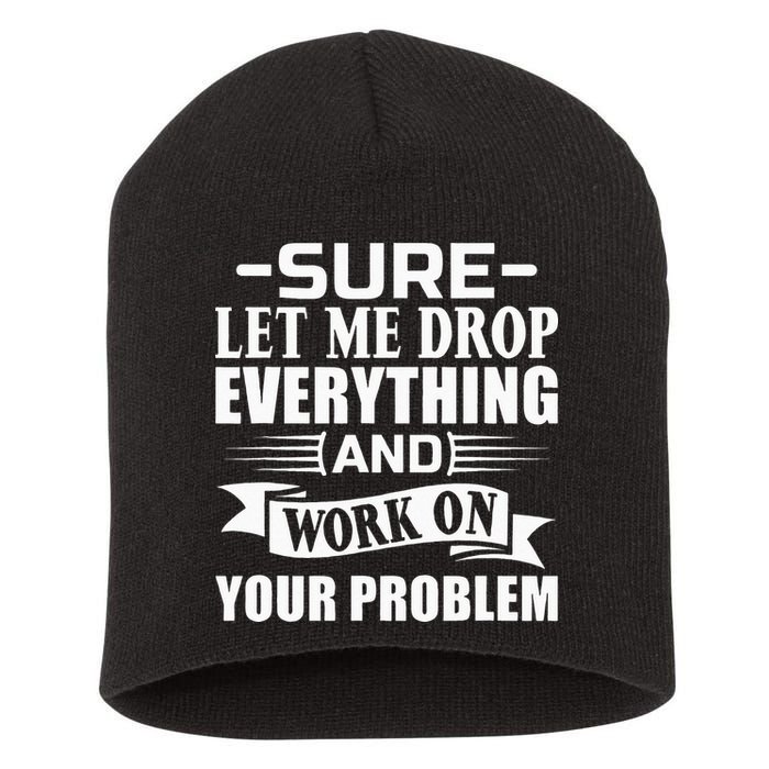 Sarcasm Sure Let Me Drop Everything And Work On Your Problem Short Acrylic Beanie