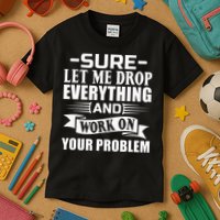Sarcasm Sure Let Me Drop Everything And Work On Your Problem Kids T-Shirt