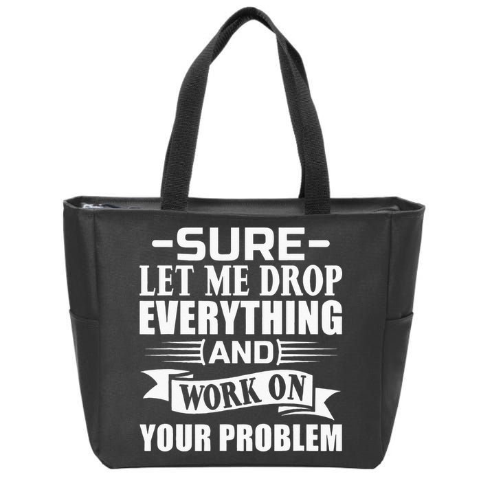 Sarcasm Sure Let Me Drop Everything And Work On Your Problem Zip Tote Bag