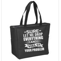 Sarcasm Sure Let Me Drop Everything And Work On Your Problem Zip Tote Bag