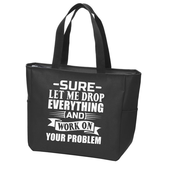Sarcasm Sure Let Me Drop Everything And Work On Your Problem Zip Tote Bag