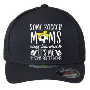 Some Soccer Moms Cuss Too Much Its Me Im Some Soccer Moms Gift Flexfit Unipanel Trucker Cap