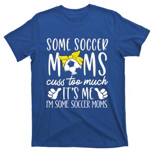 Some Soccer Moms Cuss Too Much Its Me Im Some Soccer Moms Gift T-Shirt