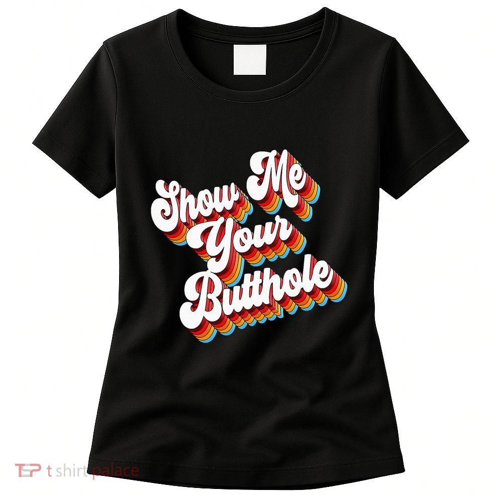 Sarcastic Show Me Your Butthole Womens T-Shirt
