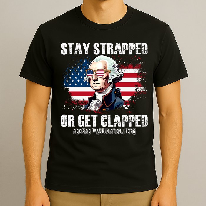Stay Strapped Or Get Clapped 4th Of July Washington Funny 1776 T-Shirt