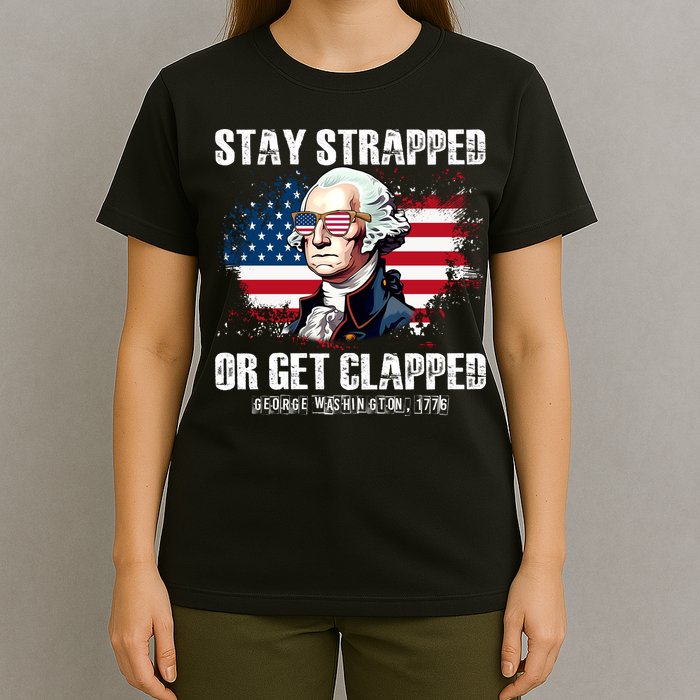 Stay Strapped Or Get Clapped 4th Of July Washington Funny 1776 T-Shirt