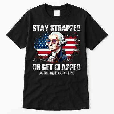 Stay Strapped Or Get Clapped 4th Of July Washington Funny 1776 Tall T-Shirt