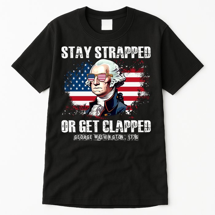 Stay Strapped Or Get Clapped 4th Of July Washington Funny 1776 Tall T-Shirt