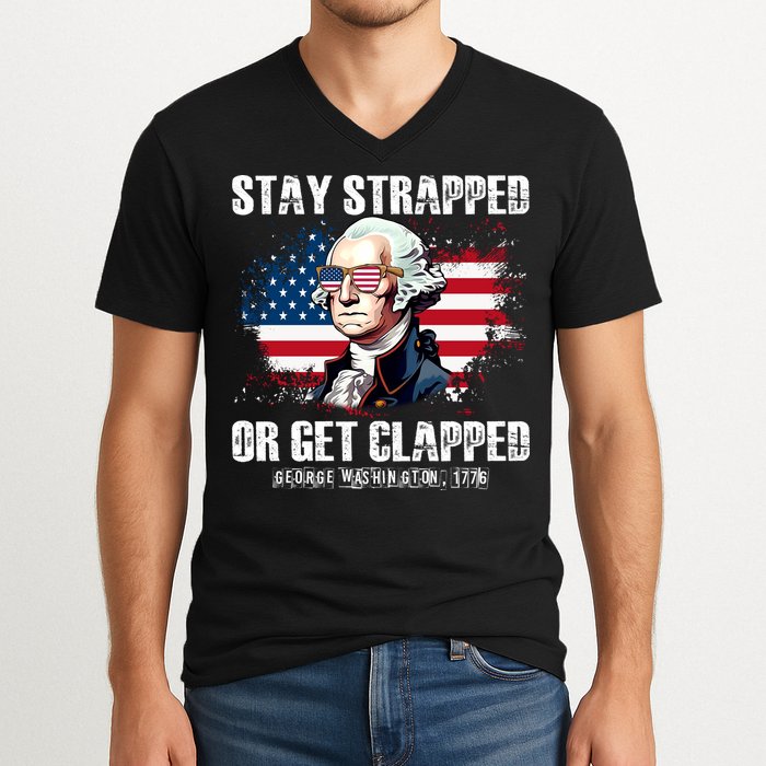 Stay Strapped Or Get Clapped 4th Of July Washington Funny 1776 V-Neck T-Shirt