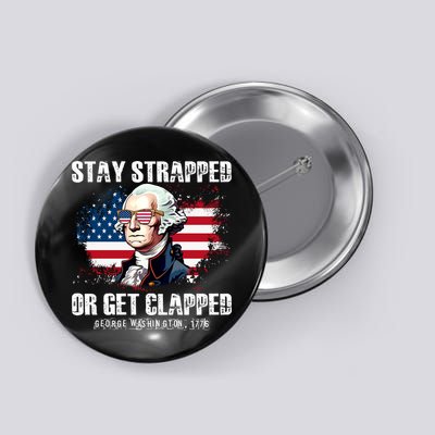 Stay Strapped Or Get Clapped 4th Of July Washington Funny 1776 Button