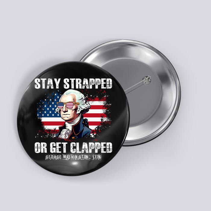Stay Strapped Or Get Clapped 4th Of July Washington Funny 1776 Button