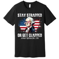 Stay Strapped Or Get Clapped 4th Of July Washington Funny 1776 Premium T-Shirt