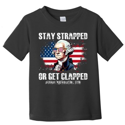Stay Strapped Or Get Clapped 4th Of July Washington Funny 1776 Toddler T-Shirt