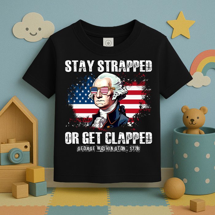 Stay Strapped Or Get Clapped 4th Of July Washington Funny 1776 Toddler T-Shirt