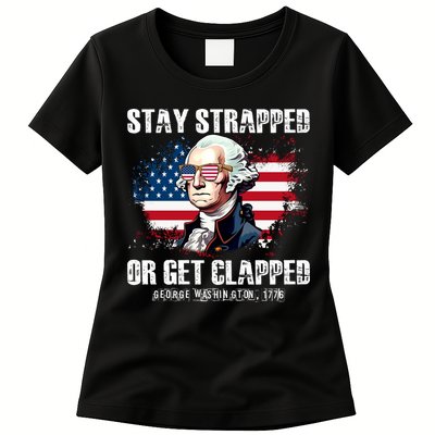 Stay Strapped Or Get Clapped 4th Of July Washington Funny 1776 Womens T-Shirt