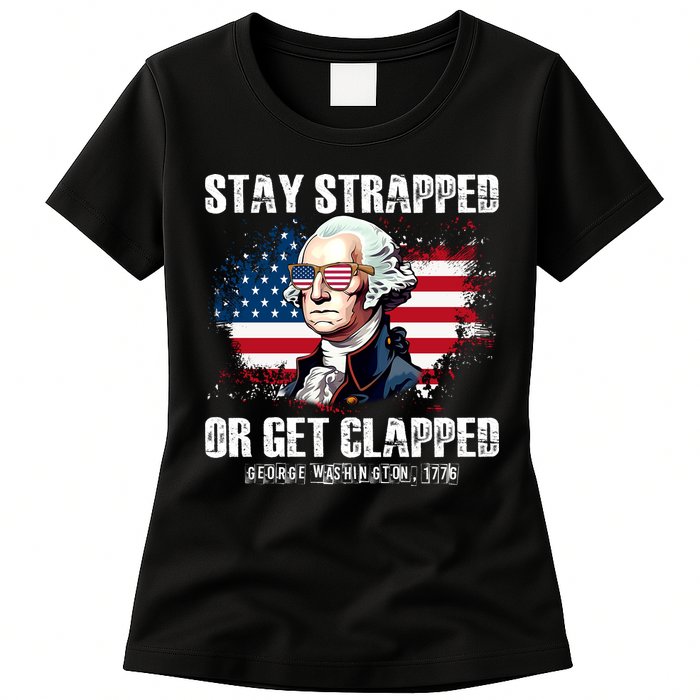 Stay Strapped Or Get Clapped 4th Of July Washington Funny 1776 Womens T-Shirt
