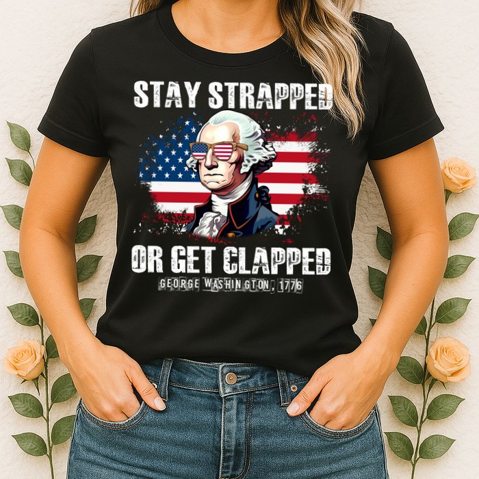 Stay Strapped Or Get Clapped 4th Of July Washington Funny 1776 Womens T-Shirt