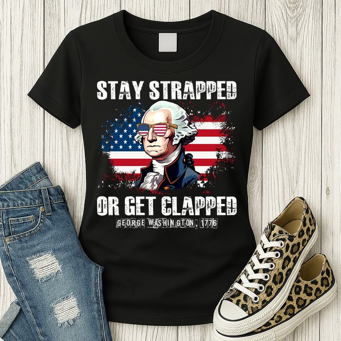 Stay Strapped Or Get Clapped 4th Of July Washington Funny 1776 Womens T-Shirt