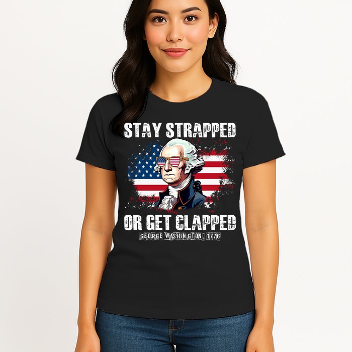 Stay Strapped Or Get Clapped 4th Of July Washington Funny 1776 Womens T-Shirt