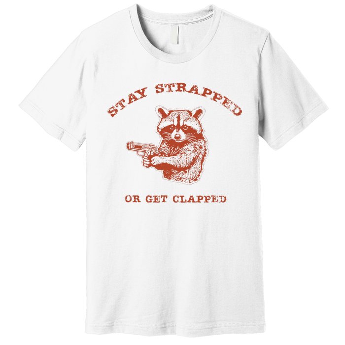 Stay Strapped Or Get Clapped Funny Lover Apparel Premium T-Shirt