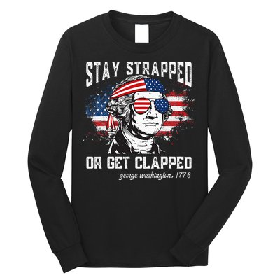 Stay Strapped Or Get Clapped George Washington 4th Of July Long Sleeve Shirt