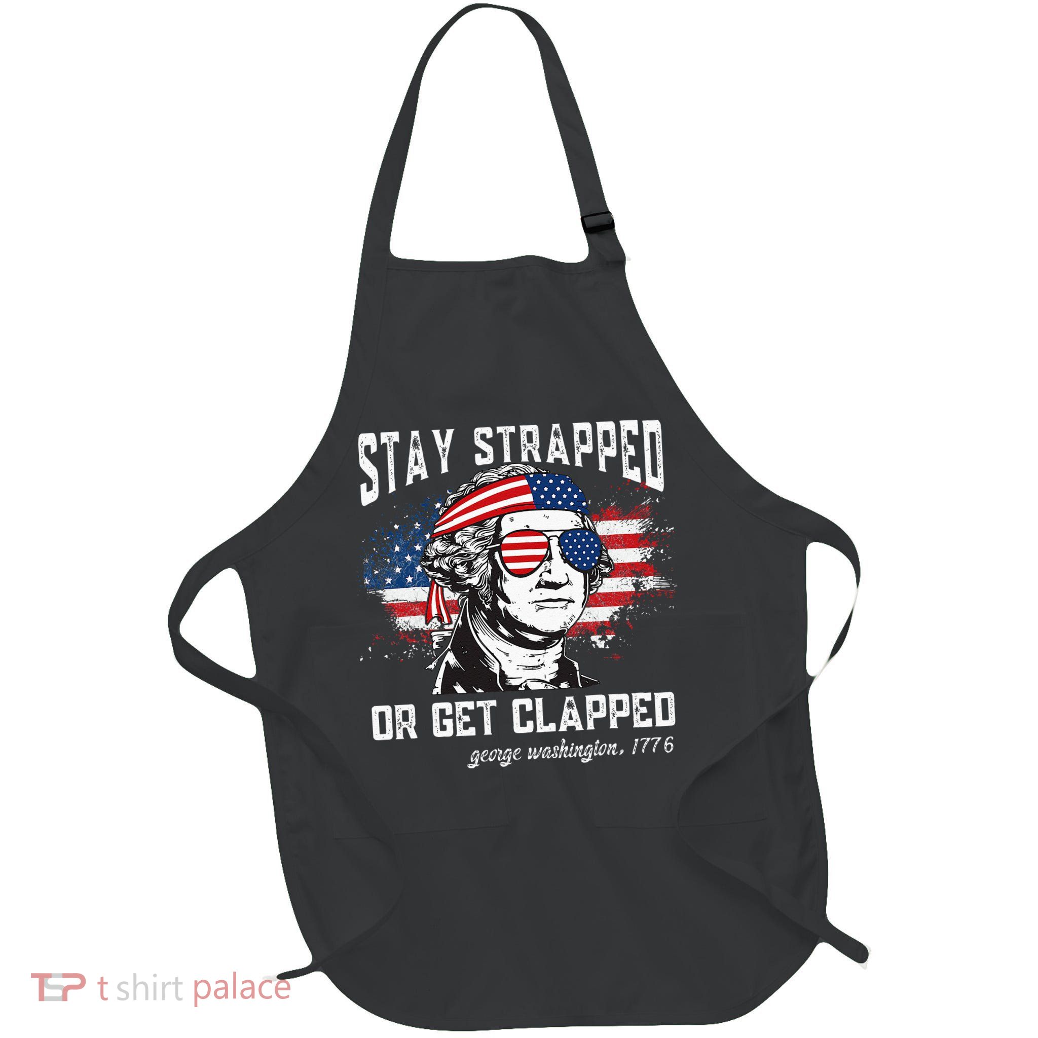 Stay Strapped Or Get Clapped George Washington 4th Of July Apron