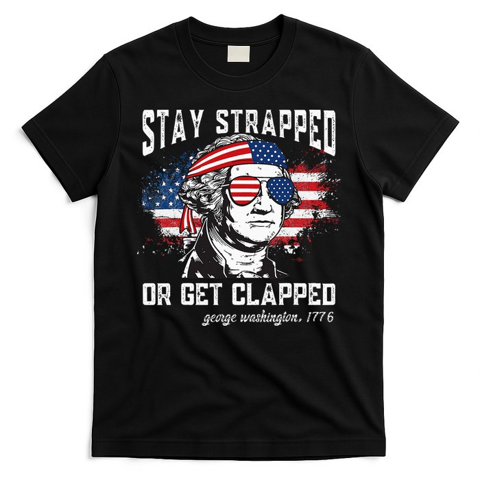 Stay Strapped Or Get Clapped George Washington 4th Of July T-Shirt