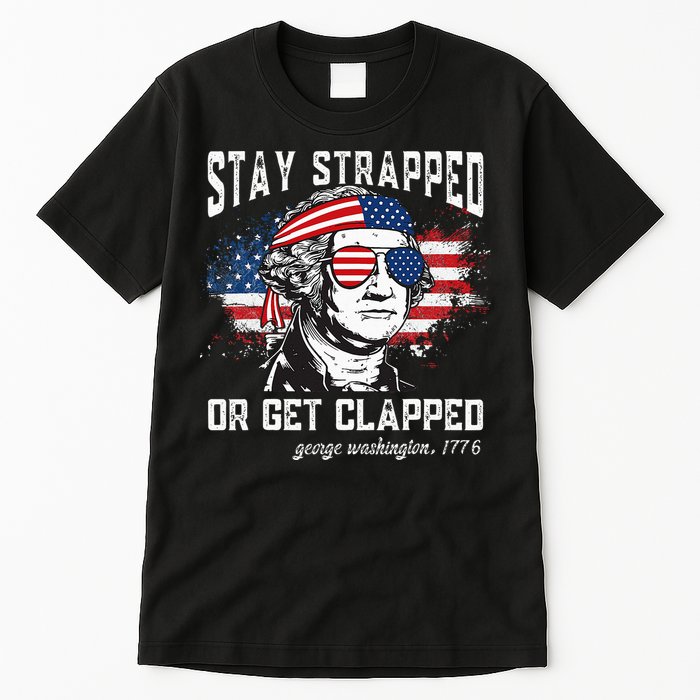 Stay Strapped Or Get Clapped George Washington 4th Of July Tall T-Shirt