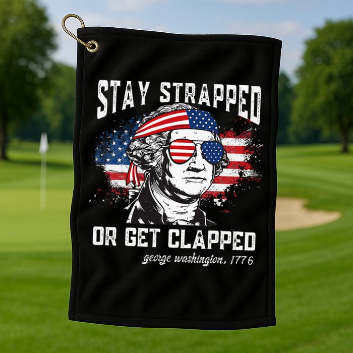Stay Strapped Or Get Clapped George Washington 4th Of July Golf Towel