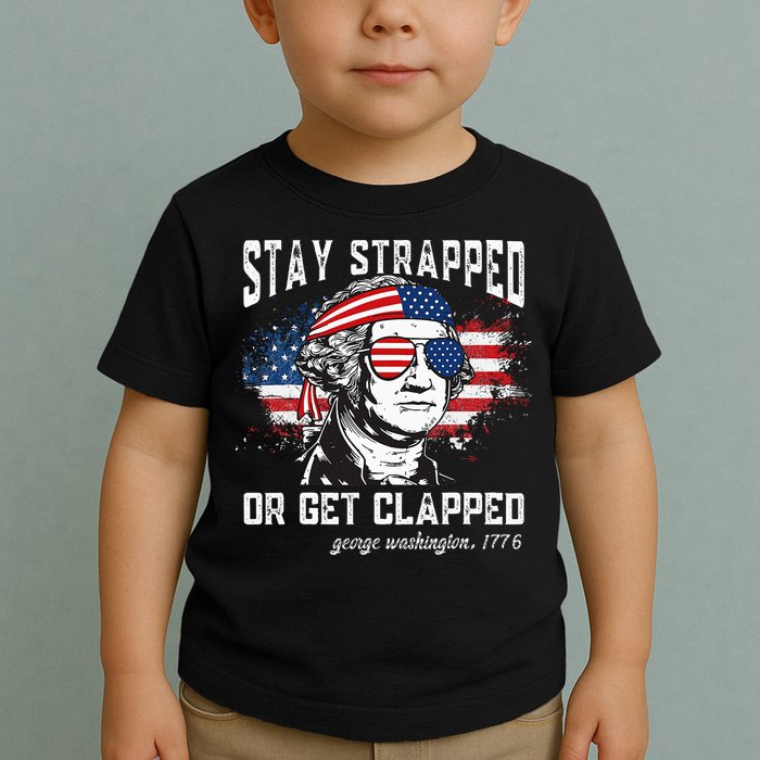 Stay Strapped Or Get Clapped George Washington 4th Of July Toddler T-Shirt