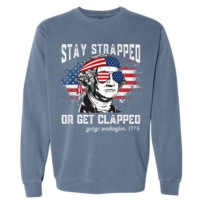 Stay Strapped Or Get Clapped George Washington 4th Of July Garment-Dyed Sweatshirt