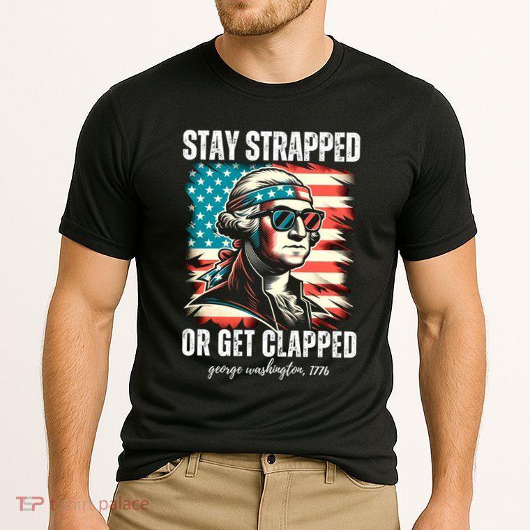 Stay Strapped Or Get Clapped George Washington 1776 Performance Shirt
