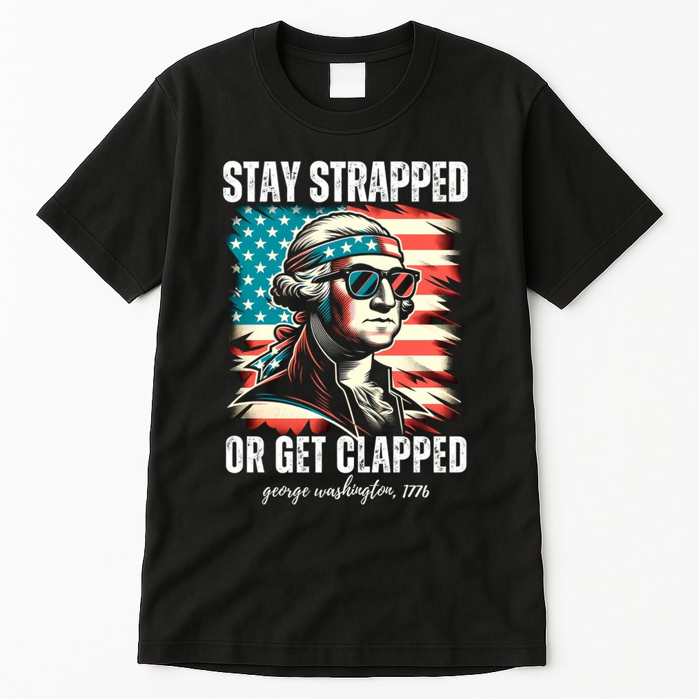 Stay Strapped Or Get Clapped George Washington 1776 Tall T-Shirt