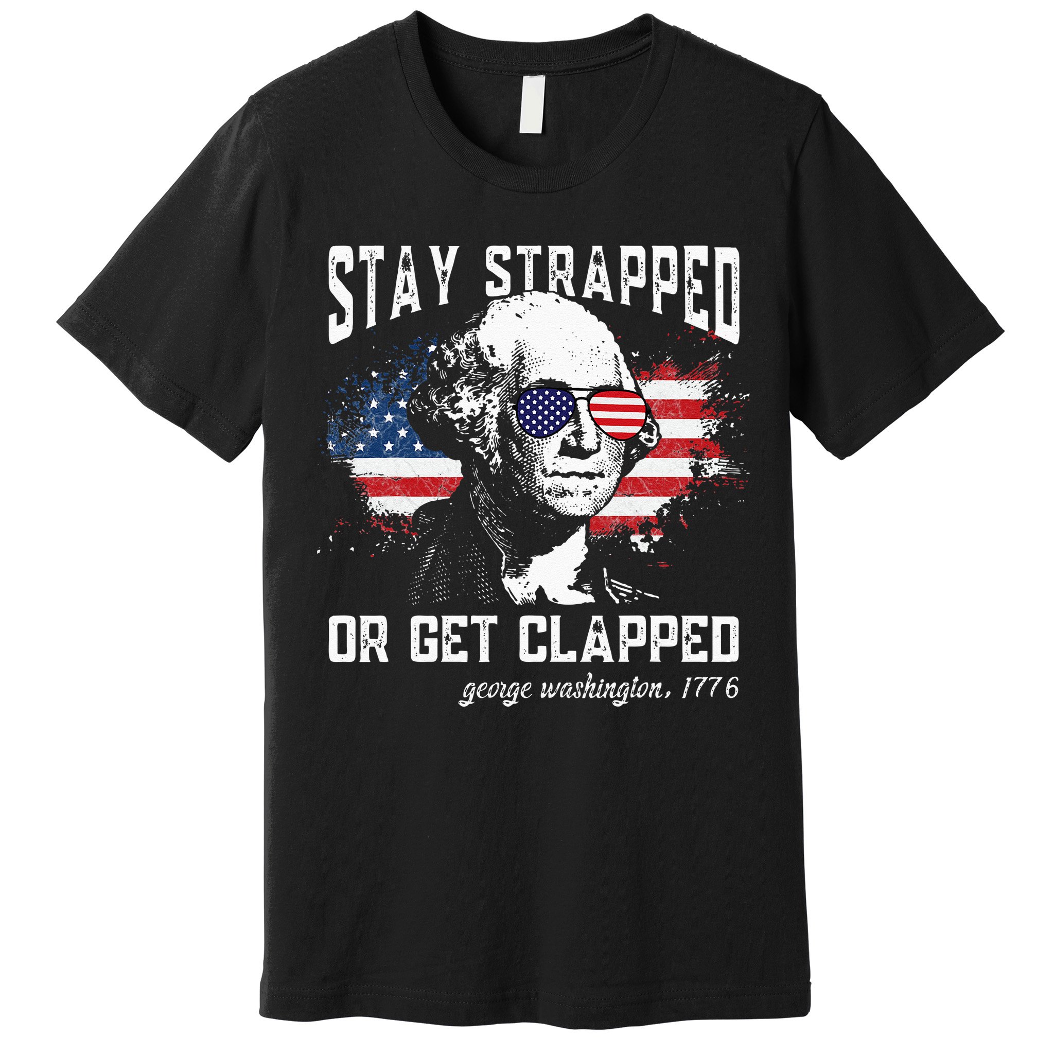 Stay Strapped Or Get Clapped George Washington 4th Of July Premium T-Shirt