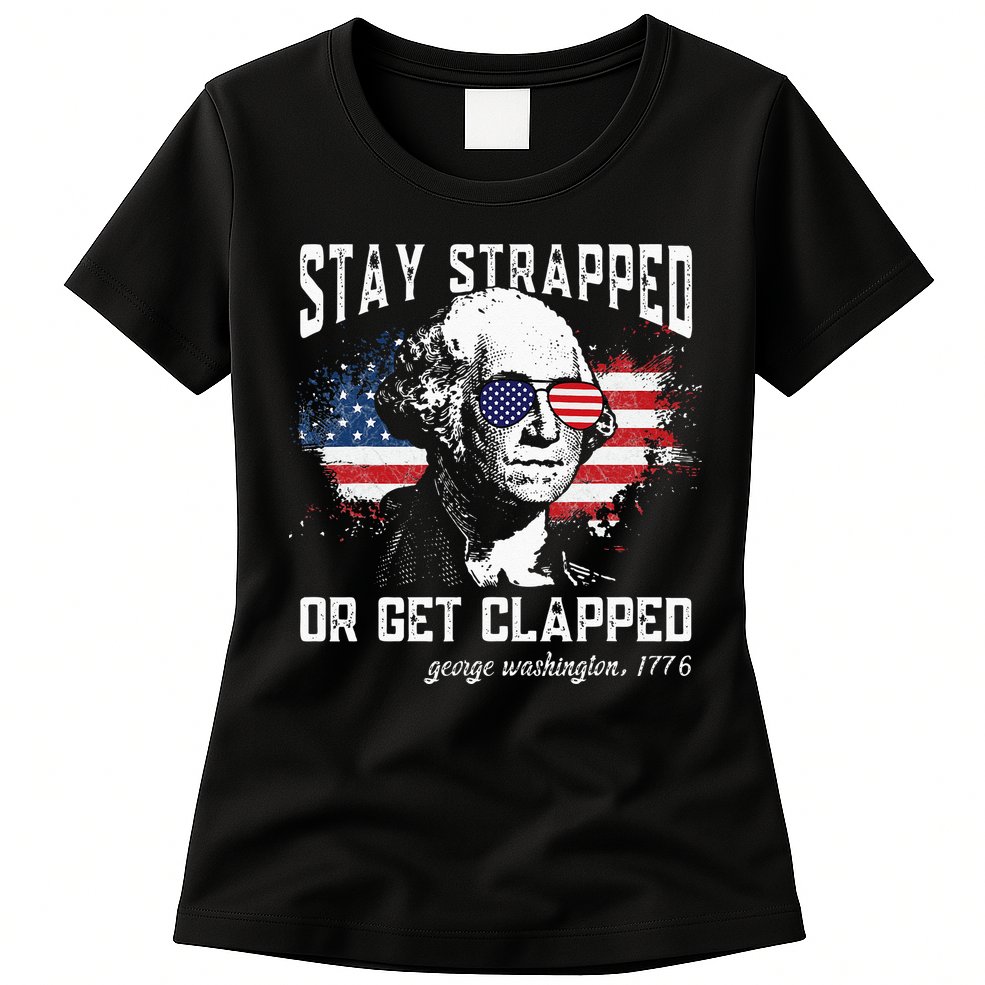 Stay Strapped Or Get Clapped George Washington 4th Of July Womens T-Shirt
