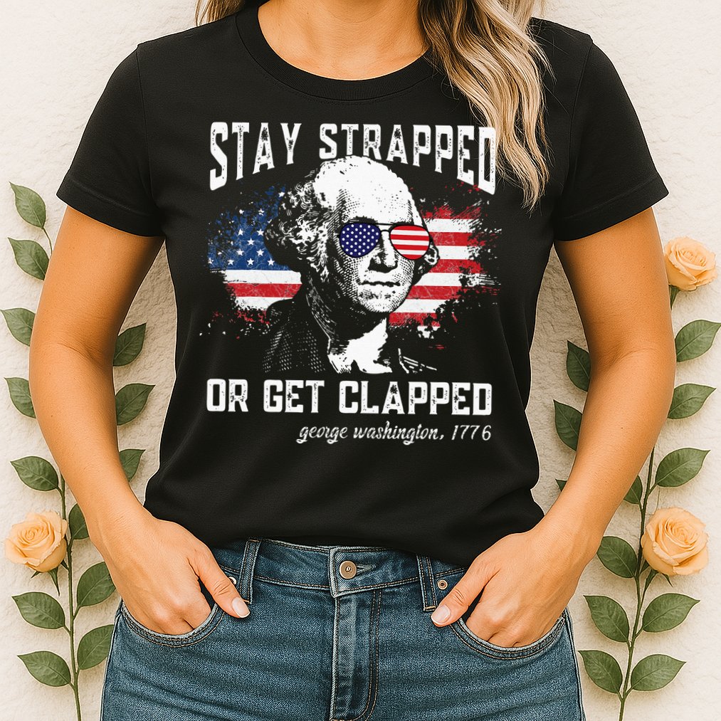 Stay Strapped Or Get Clapped George Washington 4th Of July Womens T-Shirt