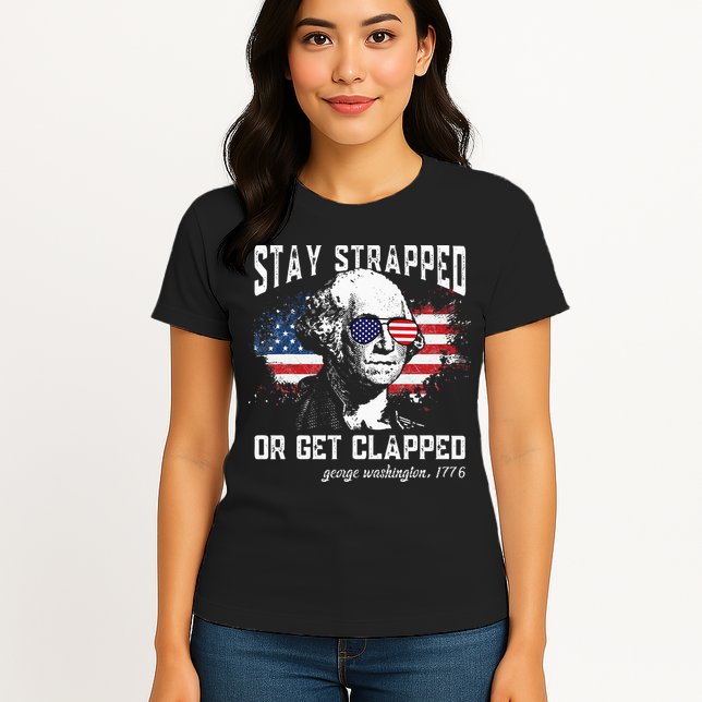 Stay Strapped Or Get Clapped George Washington 4th Of July Womens T-Shirt