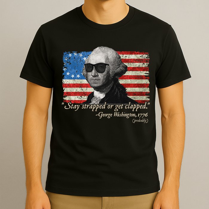 Stay strapped or get clapped George Washington 4th of July T-Shirt