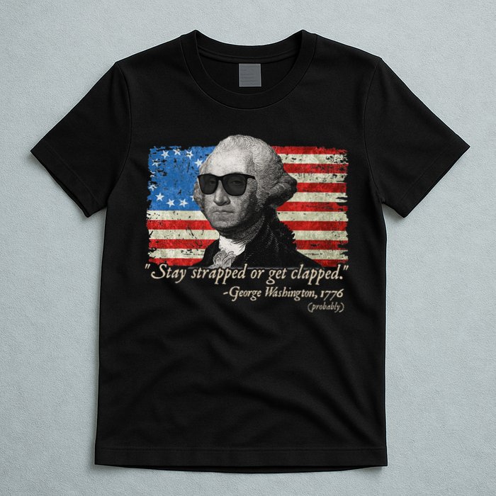 Stay strapped or get clapped George Washington 4th of July T-Shirt