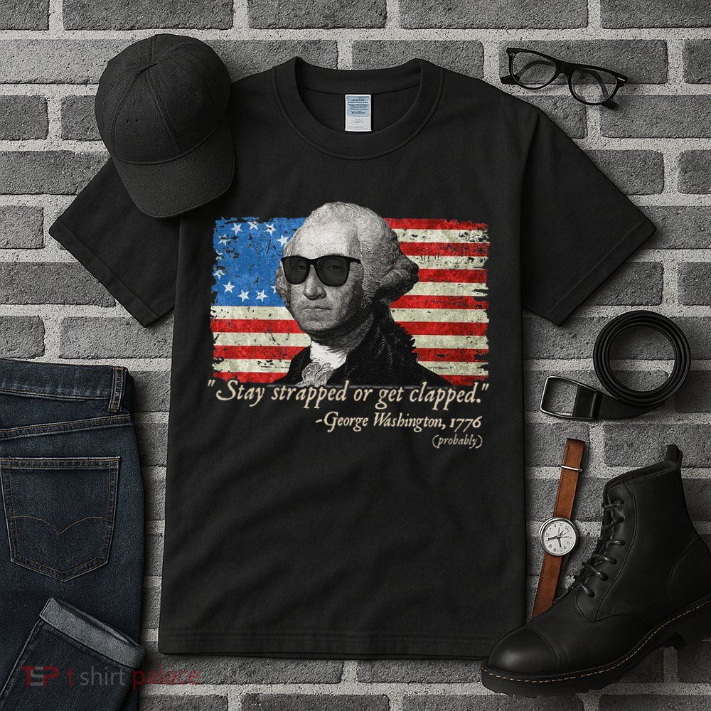 Stay strapped or get clapped George Washington 4th of July Tall T-Shirt
